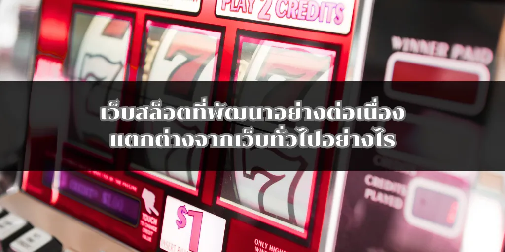 เว็บสล็อตที่พัฒนาอย่างต่อเนื่องแตกต่างจากเว็บทั่วไปอย่างไร