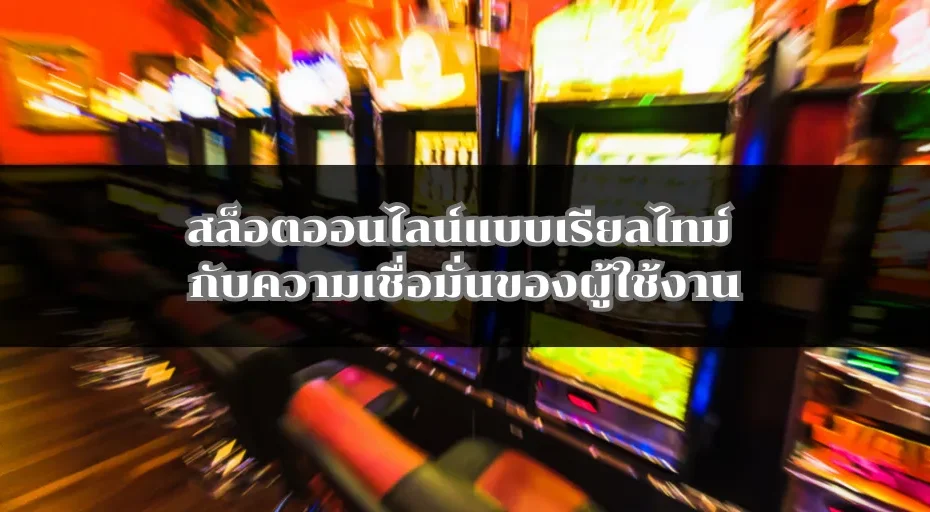 สล็อตออนไลน์แบบเรียลไทม์ กับความเชื่อมั่นของผู้ใช้งาน