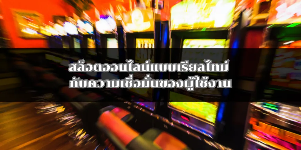 สล็อตออนไลน์แบบเรียลไทม์ กับความเชื่อมั่นของผู้ใช้งาน