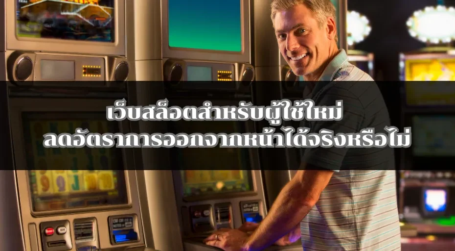 เว็บสล็อตสำหรับผู้ใช้ใหม่ ลดอัตราการออกจากหน้าได้จริงหรือไม่